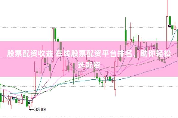 股票配资收益 在线股票配资平台排名，助你轻松选配资