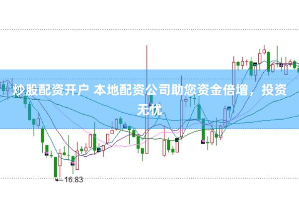 炒股配资开户 本地配资公司助您资金倍增，投资无忧