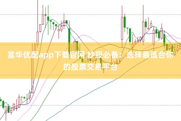 富华优配app下载官网 炒股必备：选择最适合你的股票交易平台
