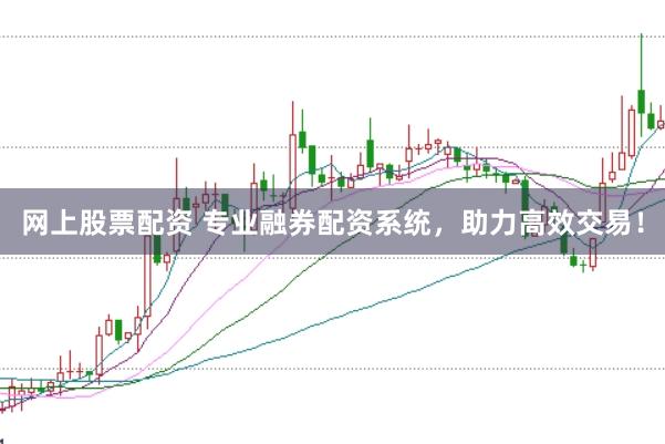 网上股票配资 专业融券配资系统，助力高效交易！