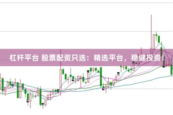 杠杆平台 股票配资只选：精选平台，稳健投资！