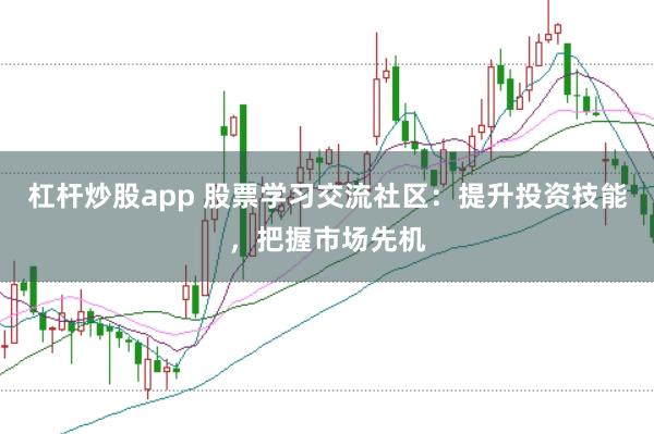 杠杆炒股app 股票学习交流社区：提升投资技能，把握市场先机