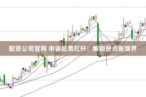 配资公司官网 申请股票杠杆：解锁投资新境界