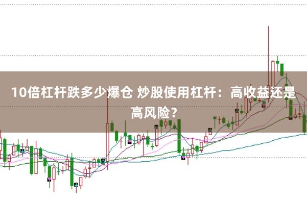 10倍杠杆跌多少爆仓 炒股使用杠杆：高收益还是高风险？