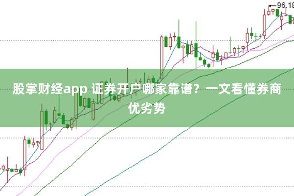 股掌财经app 证券开户哪家靠谱？一文看懂券商优劣势