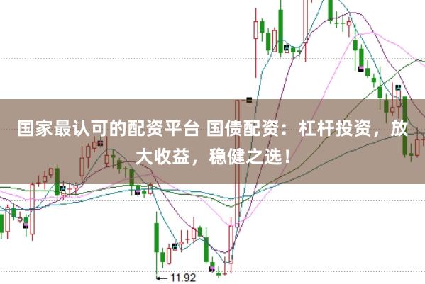 国家最认可的配资平台 国债配资：杠杆投资，放大收益，稳健之选！