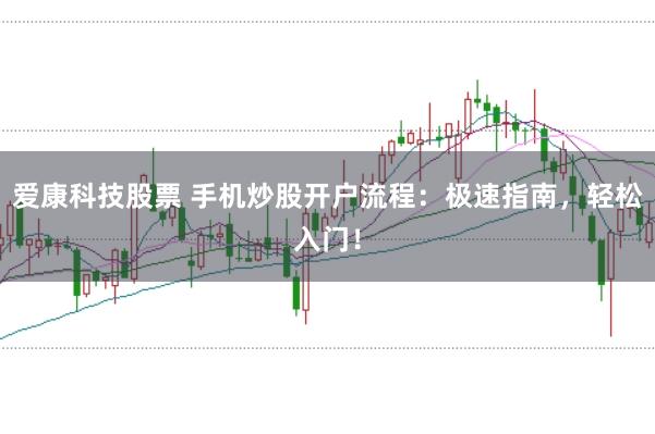 爱康科技股票 手机炒股开户流程：极速指南，轻松入门！