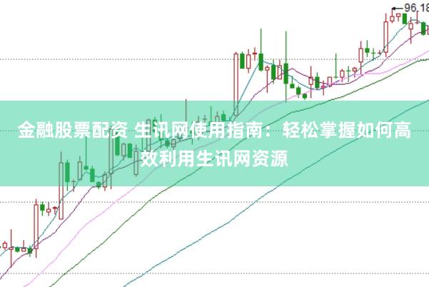 金融股票配资 生讯网使用指南：轻松掌握如何高效利用生讯网资源