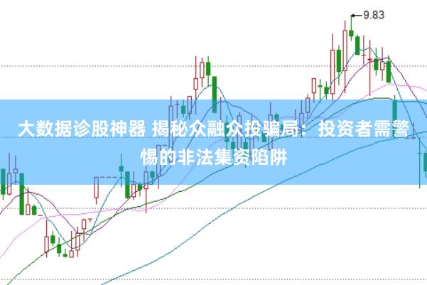 大数据诊股神器 揭秘众融众投骗局：投资者需警惕的非法集资陷阱