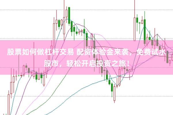 股票如何做杠杆交易 配资体验金来袭，免费试水股市，轻松开启投资之旅！