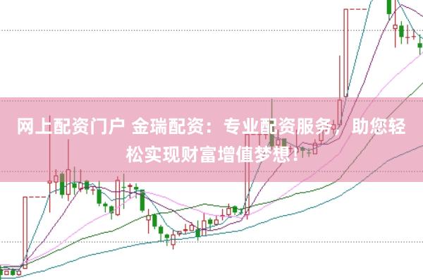 网上配资门户 金瑞配资：专业配资服务，助您轻松实现财富增值梦想！