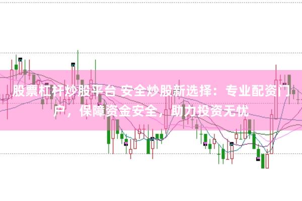 股票杠杆炒股平台 安全炒股新选择：专业配资门户，保障资金安全，助力投资无忧