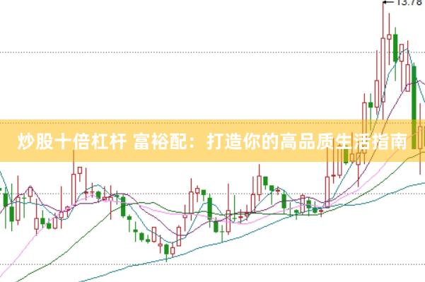 炒股十倍杠杆 富裕配：打造你的高品质生活指南