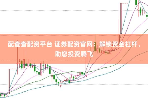 配查查配资平台 证券配资官网：解锁资金杠杆，助您投资腾飞