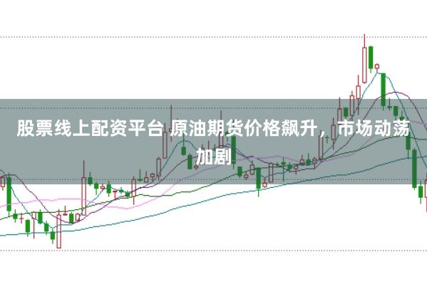 股票线上配资平台 原油期货价格飙升，市场动荡加剧