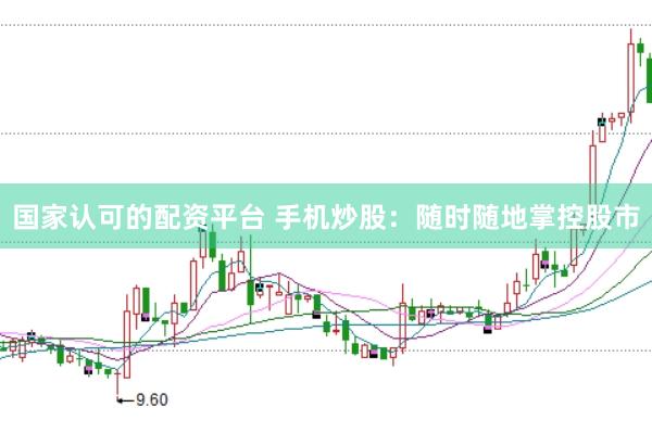 国家认可的配资平台 手机炒股：随时随地掌控股市