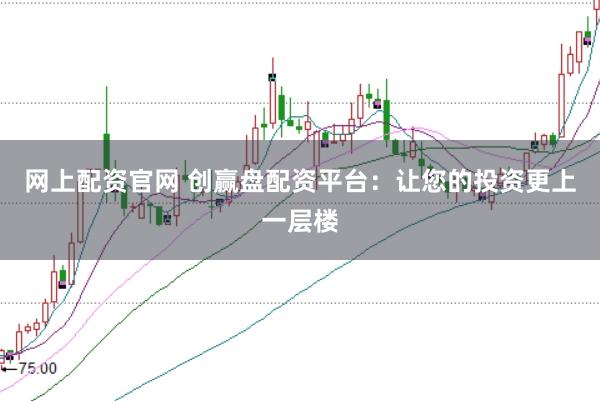 网上配资官网 创赢盘配资平台：让您的投资更上一层楼