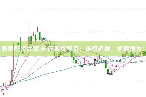 股票配资之家 起诉期货配资：维权追偿，挽回损失！