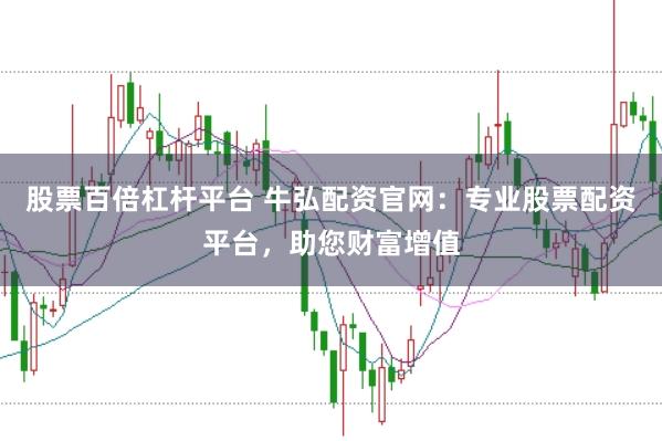 股票百倍杠杆平台 牛弘配资官网：专业股票配资平台，助您财富增值