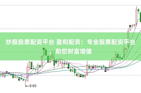炒股股票配资平台 盈和配资：专业股票配资平台，助您财富增值