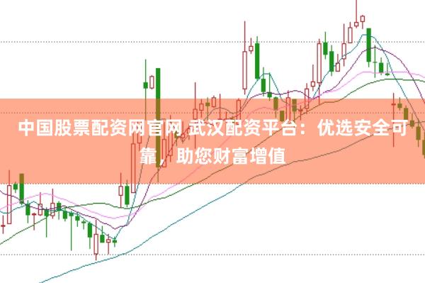 中国股票配资网官网 武汉配资平台：优选安全可靠，助您财富增值