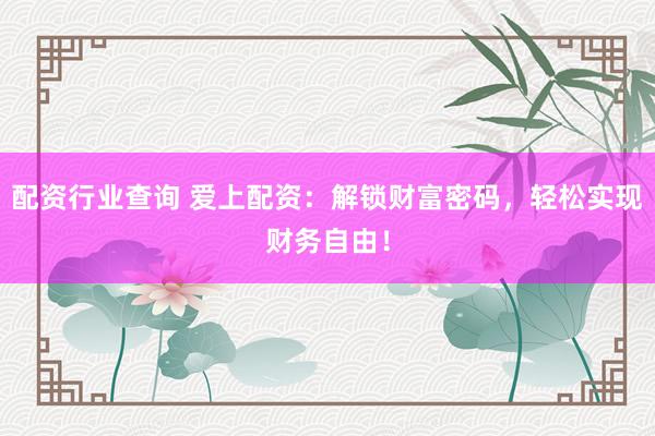 配资行业查询 爱上配资：解锁财富密码，轻松实现财务自由！