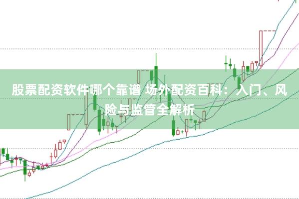 股票配资软件哪个靠谱 场外配资百科：入门、风险与监管全解析