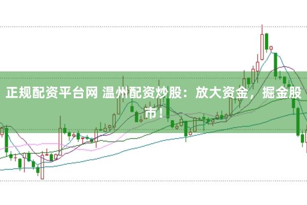 正规配资平台网 温州配资炒股：放大资金，掘金股市！