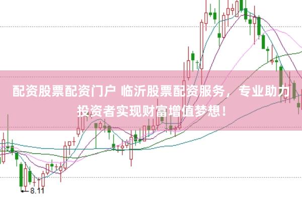 配资股票配资门户 临沂股票配资服务，专业助力投资者实现财富增值梦想！