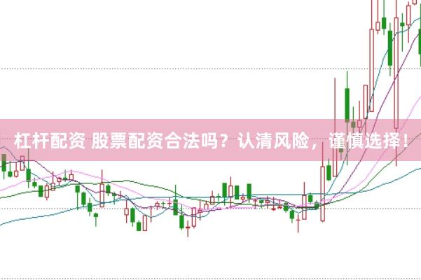 杠杆配资 股票配资合法吗？认清风险，谨慎选择！