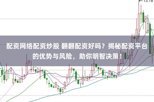 配资网络配资炒股 翻翻配资好吗？揭秘配资平台的优势与风险，助你明智决策！