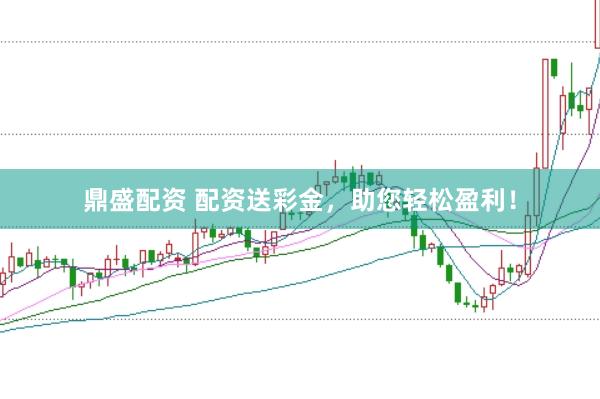 鼎盛配资 配资送彩金，助您轻松盈利！
