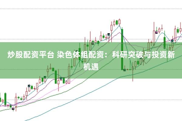 炒股配资平台 染色体组配资：科研突破与投资新机遇