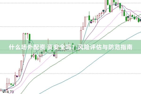 什么场外配资 资安全吗？风险评估与防范指南