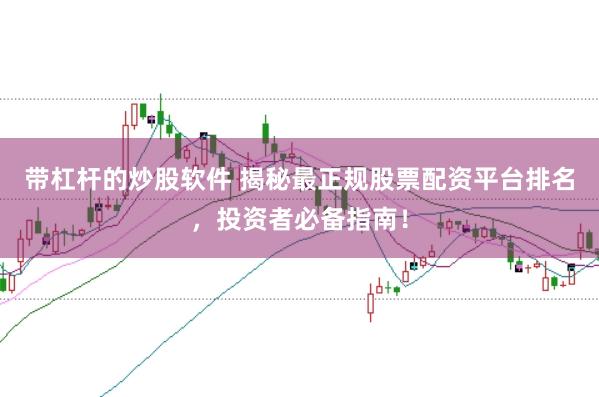 带杠杆的炒股软件 揭秘最正规股票配资平台排名，投资者必备指南！