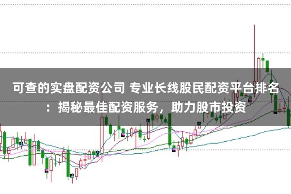 可查的实盘配资公司 专业长线股民配资平台排名：揭秘最佳配资服务，助力股市投资