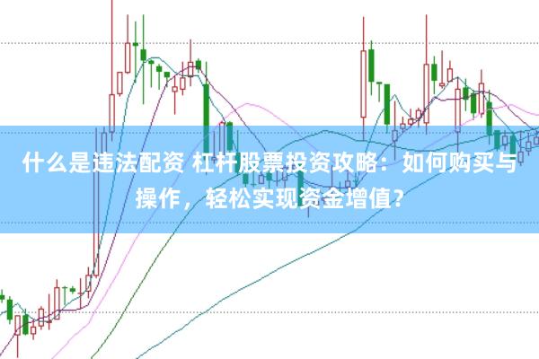 什么是违法配资 杠杆股票投资攻略：如何购买与操作，轻松实现资金增值？