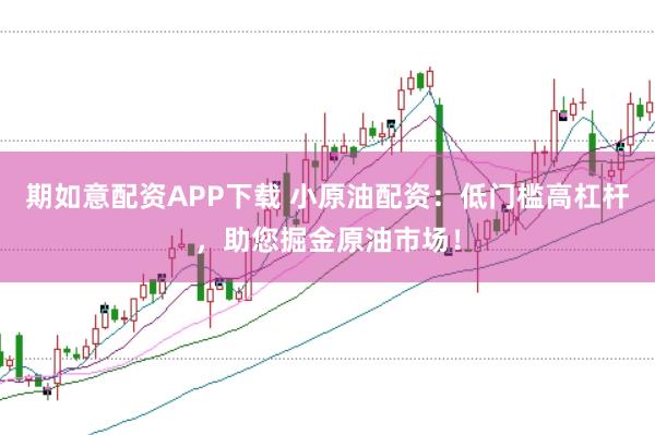 期如意配资APP下载 小原油配资：低门槛高杠杆，助您掘金原油市场！