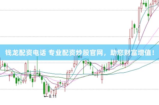 钱龙配资电话 专业配资炒股官网，助您财富增值！