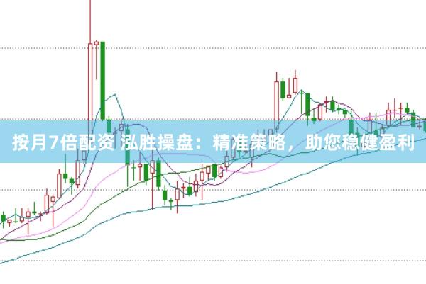 按月7倍配资 泓胜操盘：精准策略，助您稳健盈利