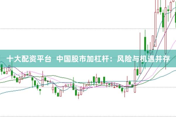十大配资平台  中国股市加杠杆：风险与机遇并存