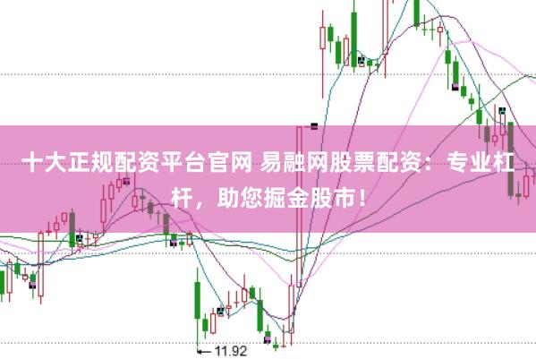 十大正规配资平台官网 易融网股票配资：专业杠杆，助您掘金股市！
