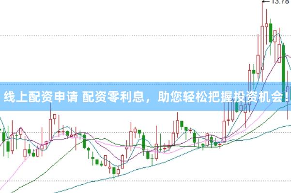 线上配资申请 配资零利息，助您轻松把握投资机会！