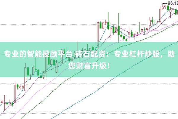 专业的智能投顾平台 砖石配资：专业杠杆炒股，助您财富升级！