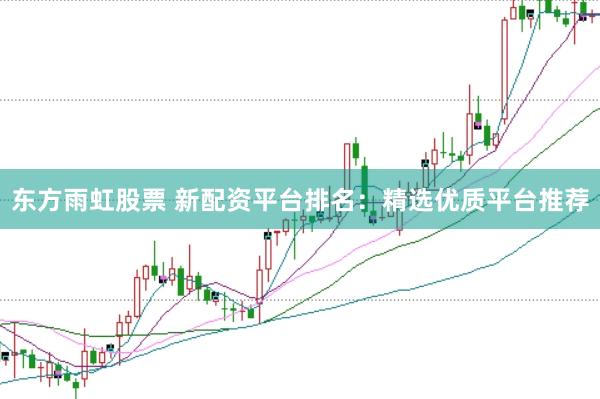 东方雨虹股票 新配资平台排名：精选优质平台推荐