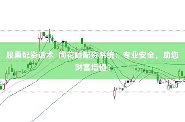 股票配资话术  同花顺配资系统：专业安全，助您财富增值！