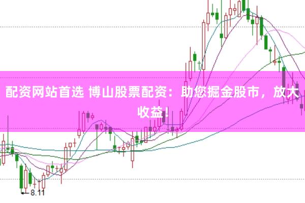 配资网站首选 博山股票配资：助您掘金股市，放大收益！