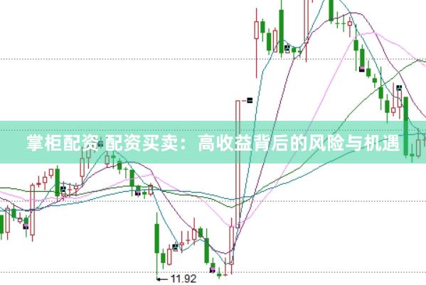 掌柜配资 配资买卖：高收益背后的风险与机遇