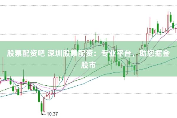 股票配资吧 深圳股票配资：专业平台，助您掘金股市