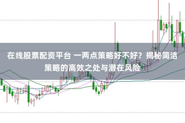在线股票配资平台 一两点策略好不好？揭秘简洁策略的高效之处与潜在风险